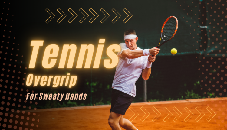 Best Racquet Overgrips for Sweaty Hands